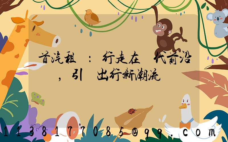 首汽租車：行走在時代前沿，引領出行新潮流